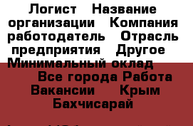 Логист › Название организации ­ Компания-работодатель › Отрасль предприятия ­ Другое › Минимальный оклад ­ 18 000 - Все города Работа » Вакансии   . Крым,Бахчисарай